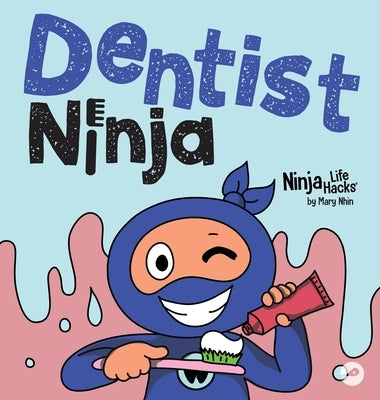 Dentist Ninja: A Ninja Life Hacks Rhyming Story About Brushing, Flossing, and Facing the Dentist by Nhin, Mary