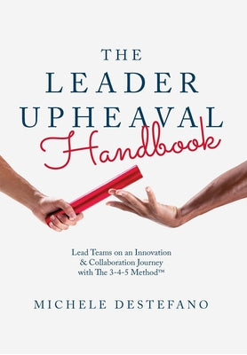 The Leader Upheaval Handbook: Lead Teams on an Innovation & Collaboration Journey with the 3-4-5 Method by DeStefano, Michele