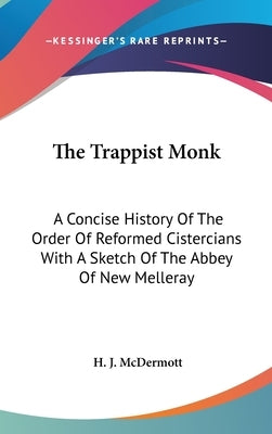 The Trappist Monk: A Concise History Of The Order Of Reformed Cistercians With A Sketch Of The Abbey Of New Melleray by McDermott, H. J.