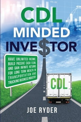 CDL Minded Investor: Have Unlimited Income, Build Passive Cash Flow, and Gain Infinite Returns for Long Term Wealth in Transportation and T by Ryder, Joe