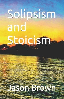 Solipsism and Stoicism by Brown, Jason