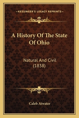 A History Of The State Of Ohio: Natural And Civil (1838) by Atwater, Caleb
