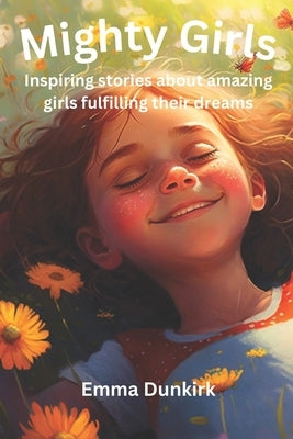 Mighty Girls: Inspiring stories about girls fulfilling their dreams by Dunkirk, Emma