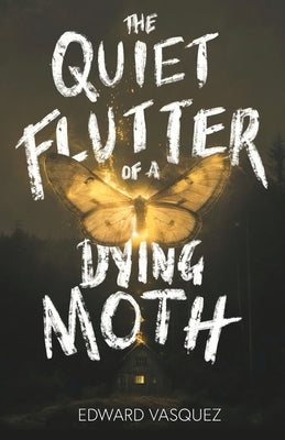 The Quiet Flutter of a Dying Moth by Vasquez, Edward