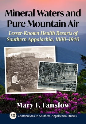 Mineral Waters and Pure Mountain Air: Lesser-Known Health Resorts of Southern Appalachia, 1800-1940 by Fanslow, Mary F.