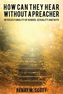 How Can They Hear Without a Preacher: Intersectionality of Gender, Sexuality and Faith by Scott, Renay M.