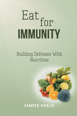 Eat for Immunity: Building Defenses With Nutrition by Khalid, Sameer