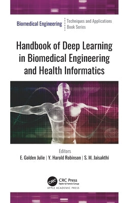 Handbook of Deep Learning in Biomedical Engineering and Health Informatics by Julie, E. Golden