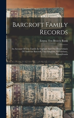 Barcroft Family Records: An Account Of The Family In England And The Descendants Of Ambrose Barcroft, The Emigrant, Of Solebury, Pennsylvania by Emma Ten Broeck Runk