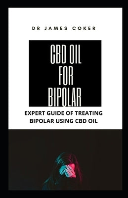 CBD Oil for Bipolar: Expert Guide for Treating Bipolar with CBD Oil by Coker, James