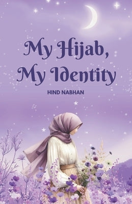 My Hijab, My Identity - Inspirationnal Story for pre-teens: Inspirationnal Islamic Story for pre-teen Girls by Nabhan, Hind