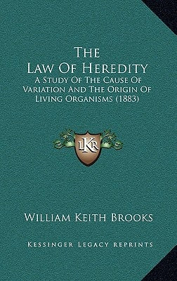 The Law Of Heredity: A Study Of The Cause Of Variation And The Origin Of Living Organisms (1883) by Brooks, William Keith