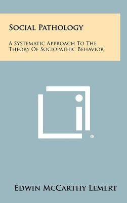 Social Pathology: A Systematic Approach To The Theory Of Sociopathic Behavior by Lemert, Edwin McCarthy