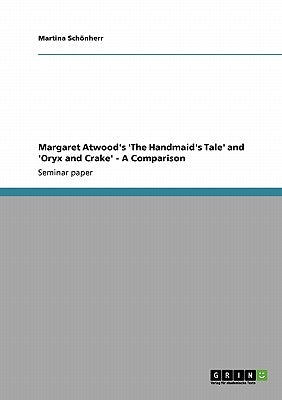 Margaret Atwood's 'The Handmaid's Tale' and 'Oryx and Crake' - A Comparison by Schönherr, Martina