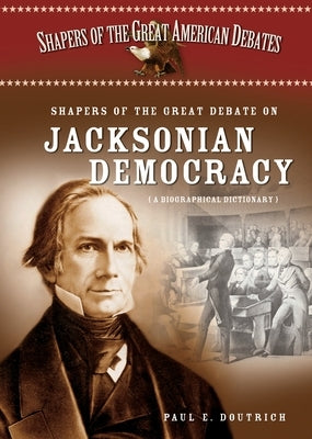 Shapers of the Great Debate on Jacksonian Democracy: A Biographical Dictionary by Doutrich, Paul