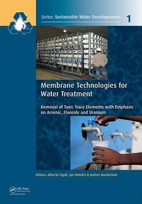 Membrane Technologies for Water Treatment: Removal of Toxic Trace Elements with Emphasis on Arsenic, Fluoride and Uranium by Figoli, Alberto