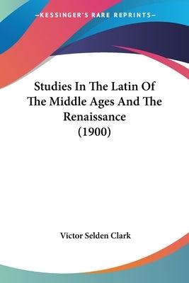 Studies In The Latin Of The Middle Ages And The Renaissance (1900) by Clark, Victor Selden
