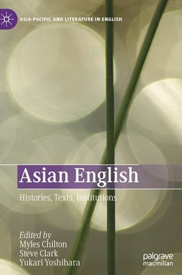 Asian English: Histories, Texts, Institutions by Chilton, Myles