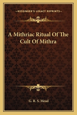 A Mithriac Ritual of the Cult of Mithra by Mead, G. R. S.