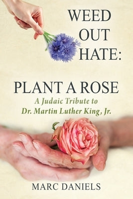 Weed Out Hate: Plant A Rose: A Judaic Tribute to Dr. Martin Luther King, Jr. by Daniels, Marc