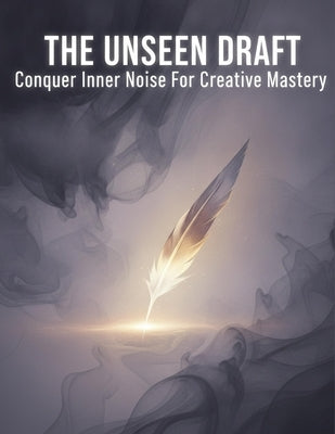 The Unseen Draft: Conquer Inner Noise For Creative Mastery by Borsheim, Adam