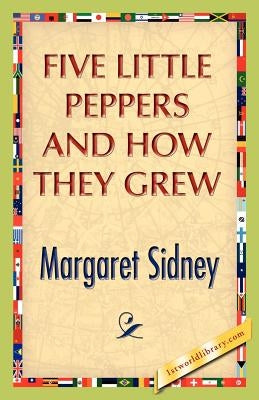 Five Little Peppers And How They Grew by Sidney, Margaret