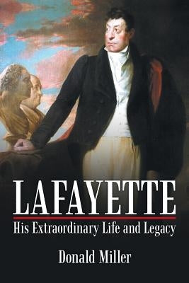 Lafayette: His Extraordinary Life and Legacy by Miller, Donald
