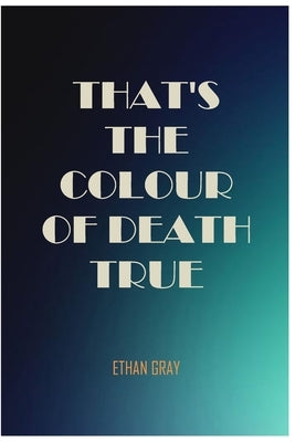 That's the Colour of Death True by Gray, Ethan