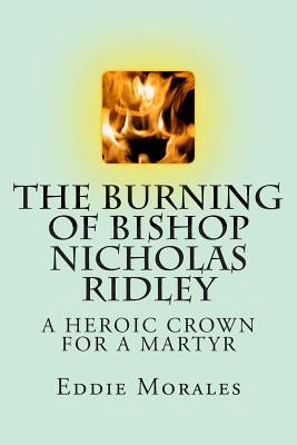 The Burning of Bishop Nicholas Ridley: Illustrated by Marlon Chang by Morales, Eddie
