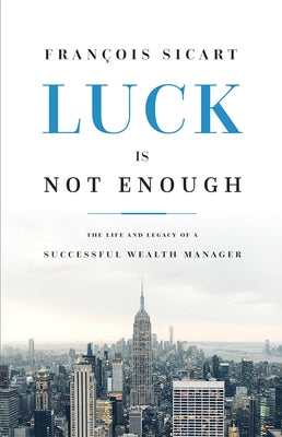 Luck Is Not Enough: The Life and Legacy of a Successful Wealth Manager by Sicart