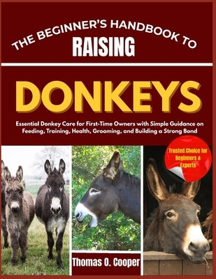 The Beginner's Handbook to Raising Donkeys: Essential Donkey Care for First-Time Owners with Simple Guidance on Feeding, Training, Health, Grooming, a by Cooper, Thomas O.
