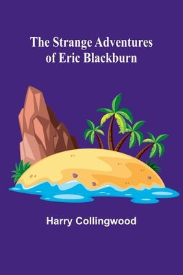 The Strange Adventures of Eric Blackburn by Collingwood, Harry