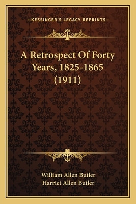 A Retrospect Of Forty Years, 1825-1865 (1911) by Butler, William Allen