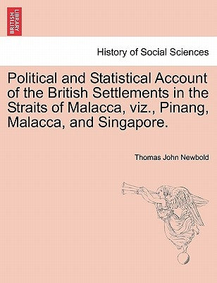 Political and Statistical Account of the British Settlements in the Straits of Malacca, viz., Pinang, Malacca, and Singapore. by Newbold, Thomas John