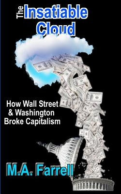 The Insatiable Cloud: How Wall Street & Washington Broke Capitalism by Farrell, M. a.
