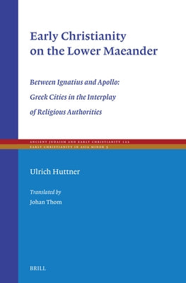 Early Christianity on the Lower Maeander: Between Ignatius and Apollo: Greek Cities in the Interplay of Religious Authorities by Huttner, Ulrich