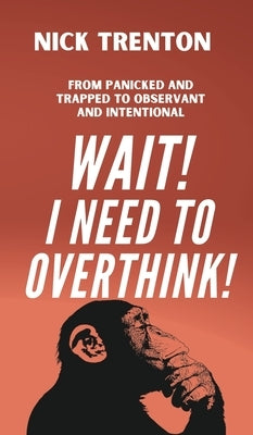 Wait! I Need to Overthink! From Panicked and Trapped to Observant and Intentional by Trenton, Nick