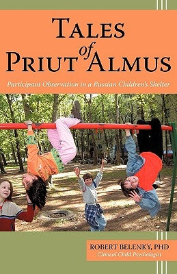 Tales of Priut Almus: Participant Observation in a Russian Children's Shelter by Belenky PH. D., Robert