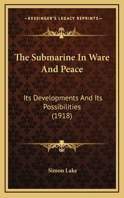 The Submarine In Ware And Peace: Its Developments And Its Possibilities (1918) by Lake, Simon