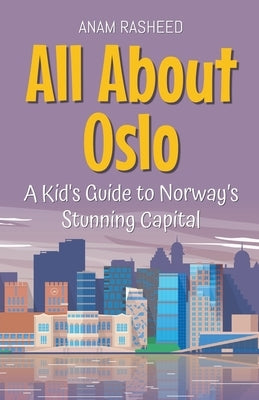 All About Oslo: A Kid's Guide to Norway's Stunning Capital by Rasheed, Anam