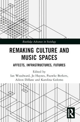 Remaking Culture and Music Spaces: Affects, Infrastructures, Futures by Woodward, Ian