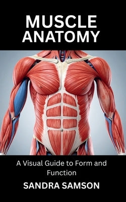 Muscle Anatomy: A Visual Guide to Form and Function by Samson, Sandra
