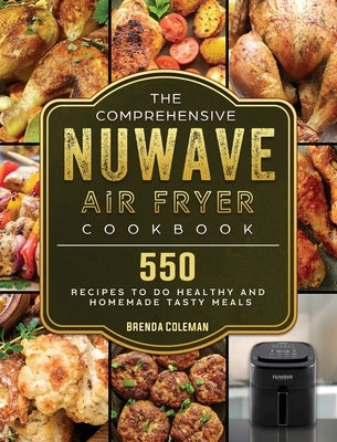 The Comprehensive NuWave Air Fryer Cookbook: 550 Recipes to do Healthy and Homemade Tasty Meals by Coleman, Brenda