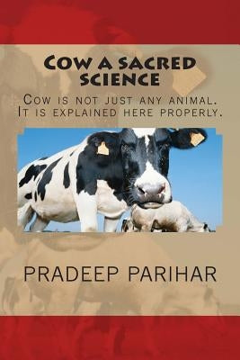 Cow a sacred science: Cow is not just any animal. It is explained here properly. by Parihar, Pradeep
