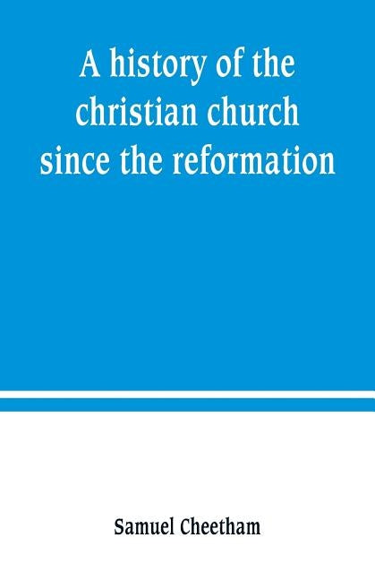 A history of the christian church since the reformation by Cheetham, Samuel