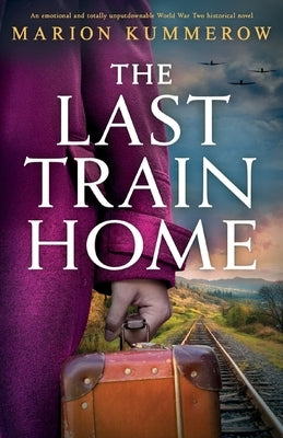The Last Train Home: An emotional and totally unputdownable World War Two historical novel by Kummerow, Marion