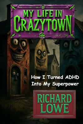 My Life in Crazytown: How I Turned ADHD Into My Superpower by Lowe, Richard