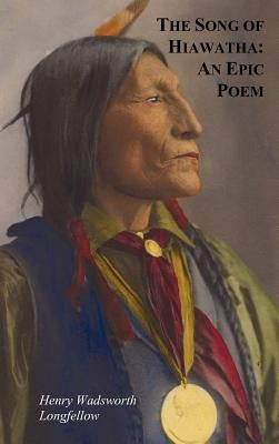 The Song of Hiawatha - An Epic Poem; Also with: The Skeleton in Armor, the Wreck of the Hesperus, the Luck of Edenhall, the Elected Knight, and the Ch by Longfellow, Henry Wadsworth