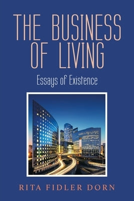The Business of Living: Essays of Existence by Dorn, Rita Fidler