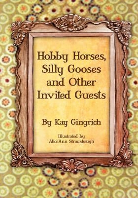 Hobby Horses, Silly Gooses and Other Invited Guests by Gingrich, Kay
